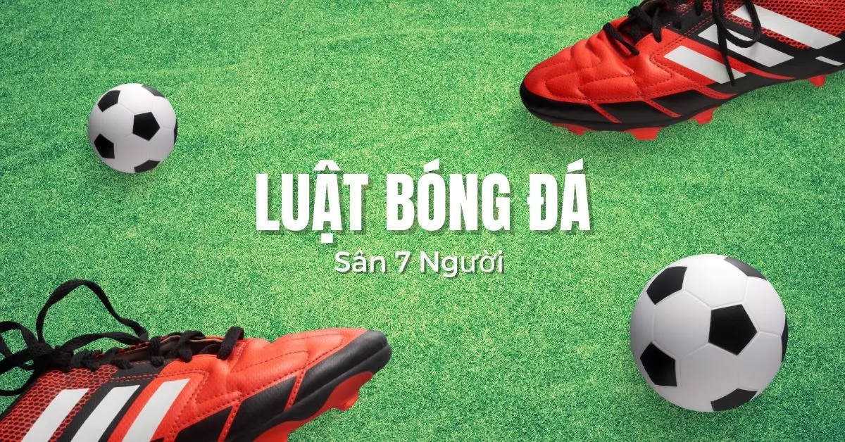 Khám Phá Luật Bóng Đá 7 Người - Quy Định Cần Biết để Tham Gia Hiệu Quả
