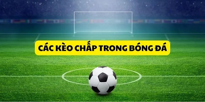Các Loại Kèo Chấp Phổ Biến Trong Bóng Đá